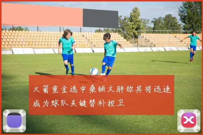 火箭重金选中桑顿文胖称其将迅速成为球队关键替补控卫
