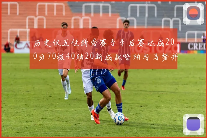 历史仅五位新秀赛季季后赛达成200分70板40助20断成就哈珀与马努并肩而立
