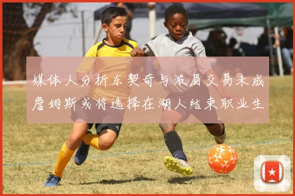 媒体人分析东契奇与浓眉交易未成詹姆斯或将选择在湖人结束职业生涯