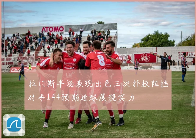 拉门斯半场表现出色三次扑救阻挡对手144预期进球展现实力
