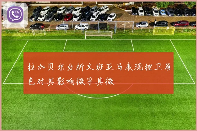 拉加贝尔分析文班亚马表现控卫角色对其影响微乎其微