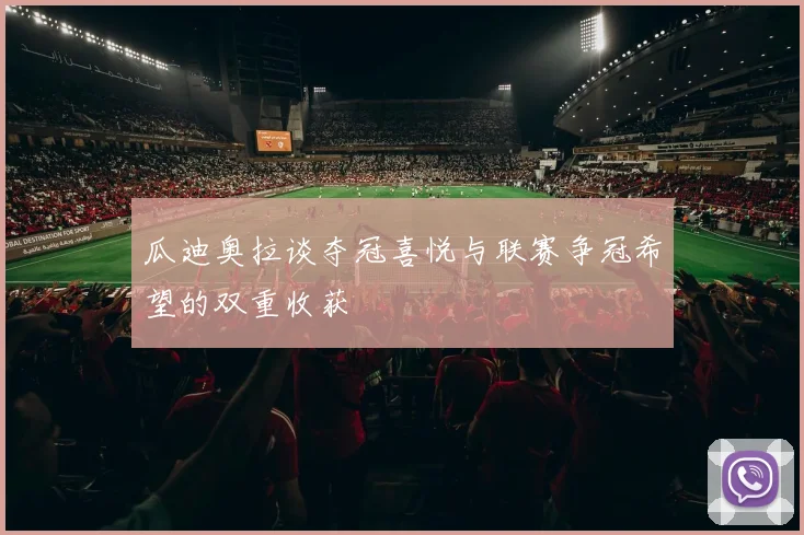 瓜迪奥拉谈夺冠喜悦与联赛争冠希望的双重收获